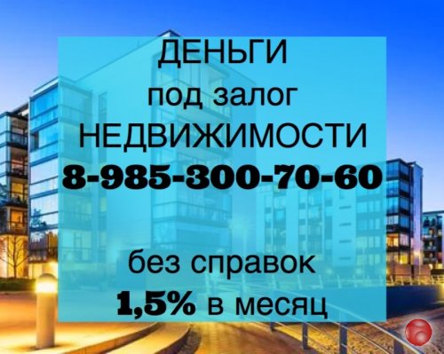Деньги в долг под 1,5% в месяц под квартиры и дома