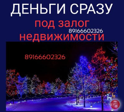 Деньги сразу. Займ под залог недвижимости. Ставка как в банке.